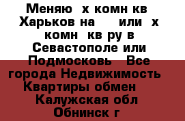 Меняю 4х комн кв. Харьков на 1,2 или 3х комн. кв-ру в Севастополе или Подмосковь - Все города Недвижимость » Квартиры обмен   . Калужская обл.,Обнинск г.